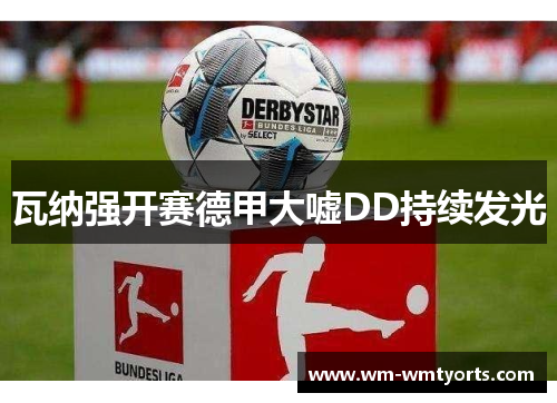 瓦纳强开赛德甲大嘘DD持续发光