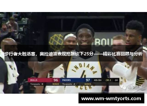 步行者大胜活塞，奥拉迪波表现抢眼砍下25分——精彩比赛回顾与分析