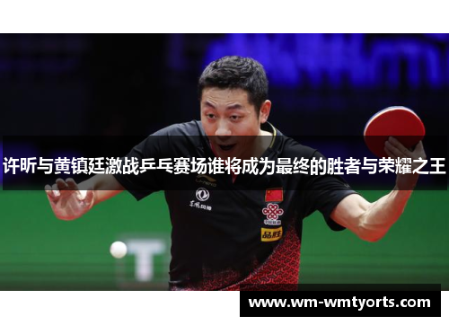 许昕与黄镇廷激战乒乓赛场谁将成为最终的胜者与荣耀之王