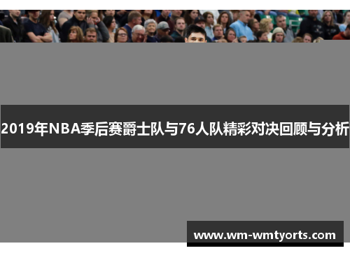 2019年NBA季后赛爵士队与76人队精彩对决回顾与分析