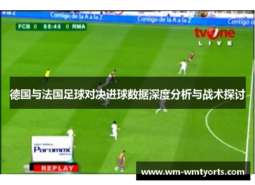德国与法国足球对决进球数据深度分析与战术探讨